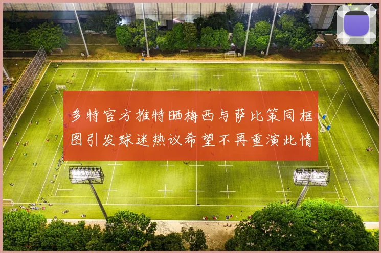 多特官方推特晒梅西与萨比策同框图引发球迷热议希望不再重演此情景