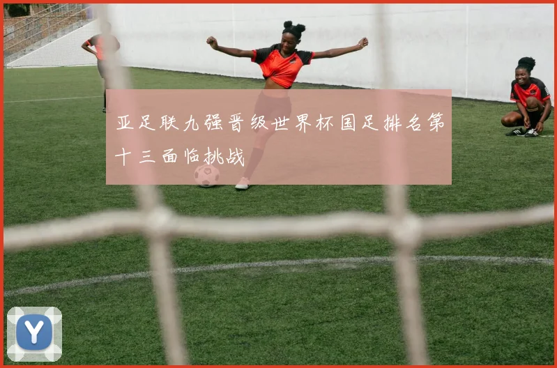 亚足联九强晋级世界杯国足排名第十三面临挑战