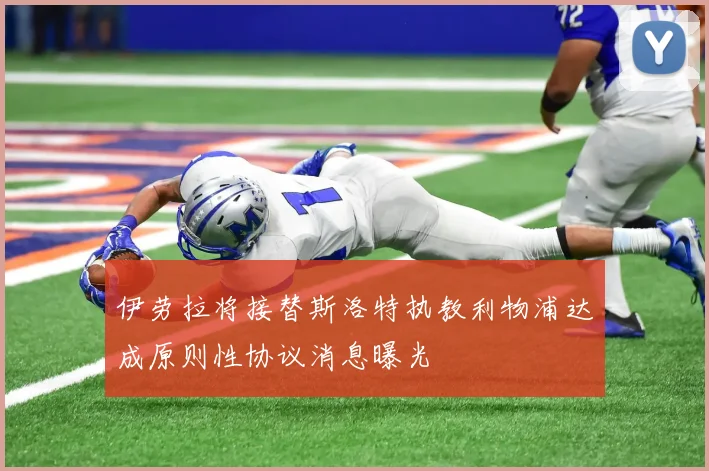 伊劳拉将接替斯洛特执教利物浦达成原则性协议消息曝光