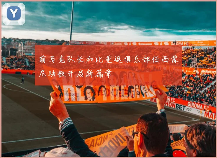 前马竞队长加比重返俱乐部任西蒙尼助教开启新篇章
