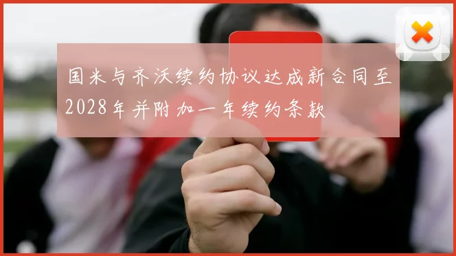国米与齐沃续约协议达成新合同至2028年并附加一年续约条款