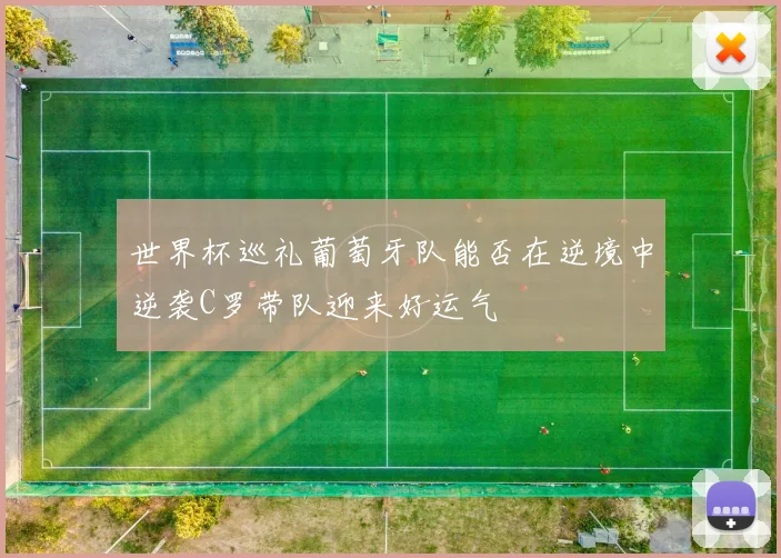 世界杯巡礼葡萄牙队能否在逆境中逆袭C罗带队迎来好运气