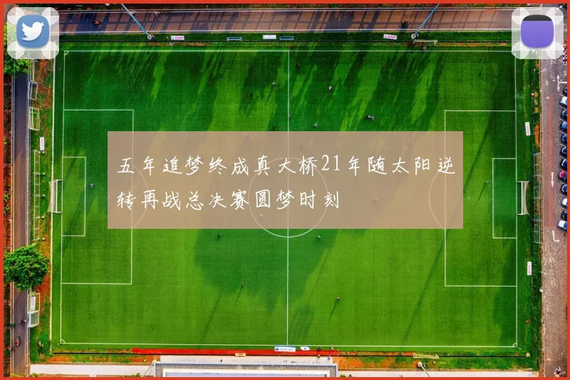 五年追梦终成真大桥21年随太阳逆转再战总决赛圆梦时刻