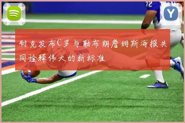 耐克发布C罗与勒布朗詹姆斯海报共同诠释伟大的新标准
