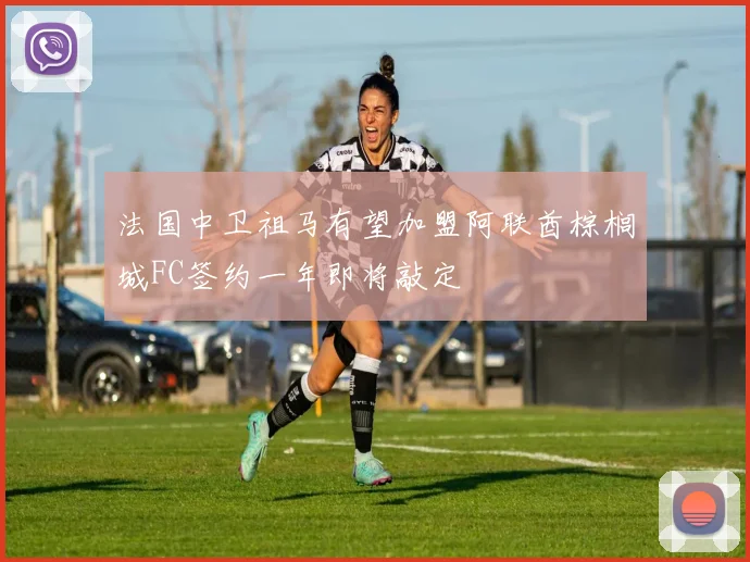 法国中卫祖马有望加盟阿联酋棕榈城FC签约一年即将敲定