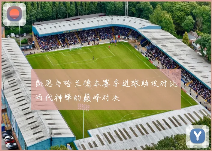 凯恩与哈兰德本赛季进球助攻对比两代神锋的巅峰对决