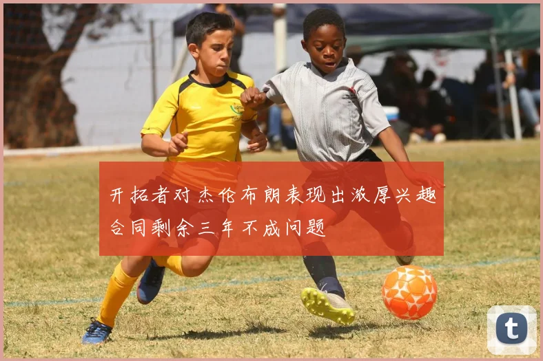 开拓者对杰伦布朗表现出浓厚兴趣合同剩余三年不成问题